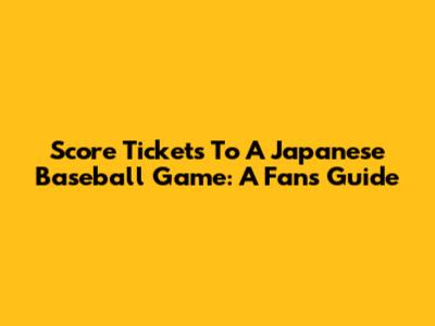 Score Tickets To A Japanese Baseball Game: A Fan's Guide