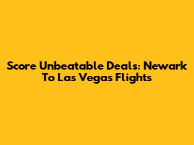 Score Unbeatable Deals: Newark To Las Vegas Flights