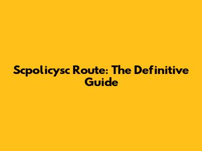 Scpolicysc Route: The Definitive Guide