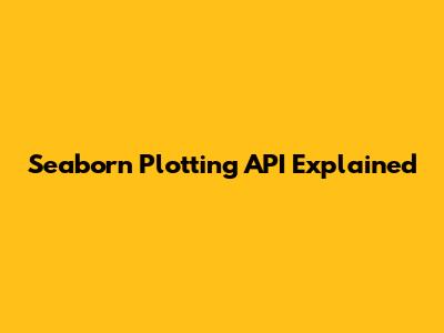 Seaborn Plotting API Explained