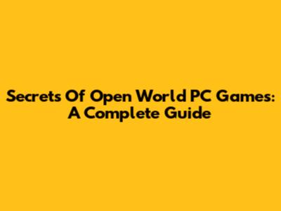 Secrets Of Open World PC Games: A Complete Guide