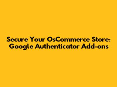 Secure Your OsCommerce Store: Google Authenticator Add-ons