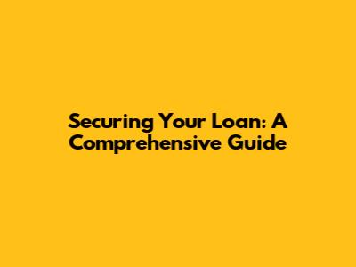 Securing Your Loan: A Comprehensive Guide