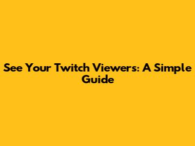 See Your Twitch Viewers: A Simple Guide