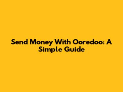 Send Money With Ooredoo: A Simple Guide