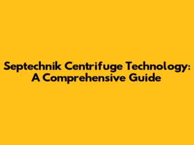 Septechnik Centrifuge Technology: A Comprehensive Guide