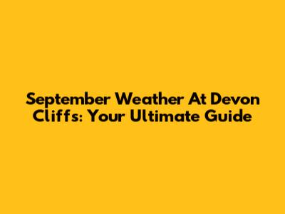 September Weather At Devon Cliffs: Your Ultimate Guide