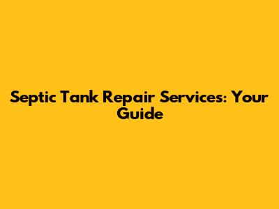 Septic Tank Repair Services: Your Guide