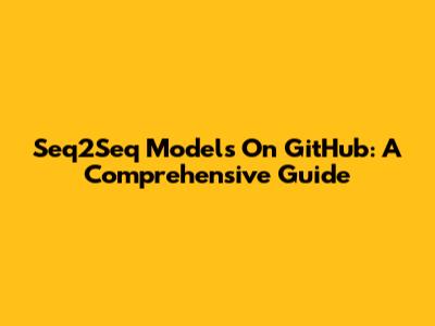 Seq2Seq Models On GitHub: A Comprehensive Guide