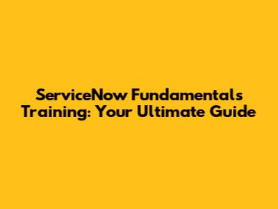 ServiceNow Fundamentals Training: Your Ultimate Guide