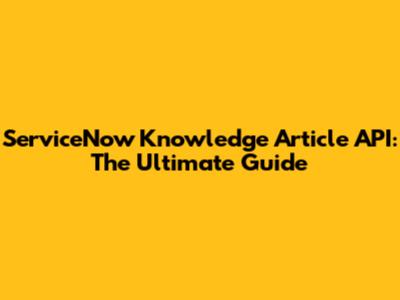 ServiceNow Knowledge Article API: The Ultimate Guide