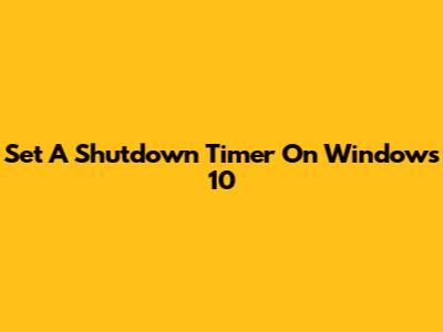 Set A Shutdown Timer On Windows 10