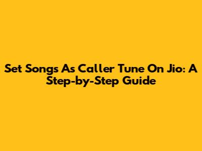 Set Songs As Caller Tune On Jio: A Step-by-Step Guide
