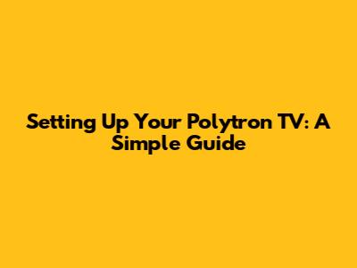Setting Up Your Polytron TV: A Simple Guide