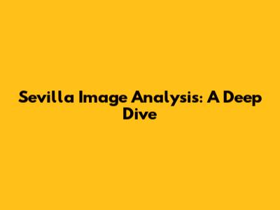 Sevilla Image Analysis: A Deep Dive
