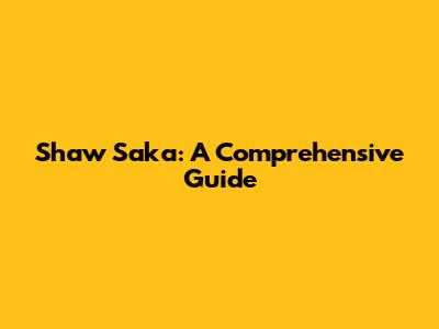 Shaw Saka: A Comprehensive Guide
