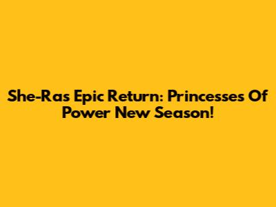 She-Ra's Epic Return: Princesses Of Power New Season!