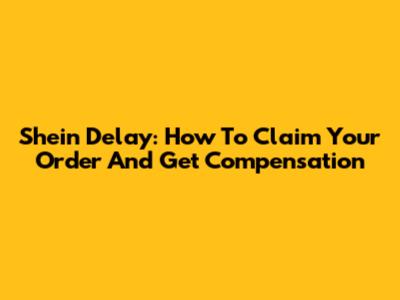 Shein Delay: How To Claim Your Order And Get Compensation