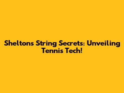 Shelton's String Secrets: Unveiling Tennis Tech!