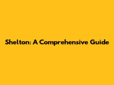 Shelton: A Comprehensive Guide