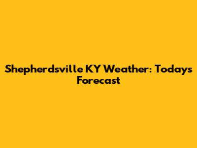 Shepherdsville KY Weather: Today's Forecast