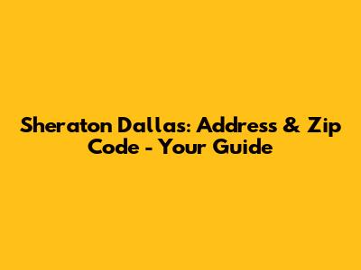 Sheraton Dallas: Address & Zip Code - Your Guide