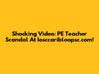 Shocking Video: PE Teacher Scandal At Iosccaribloopsc.com!