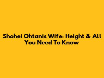Shohei Ohtani's Wife: Height & All You Need To Know