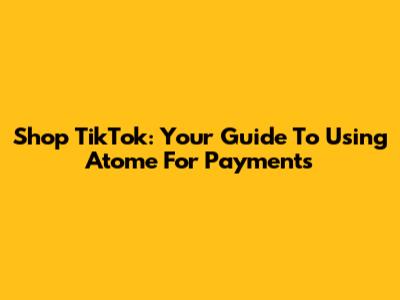 Shop TikTok: Your Guide To Using Atome For Payments