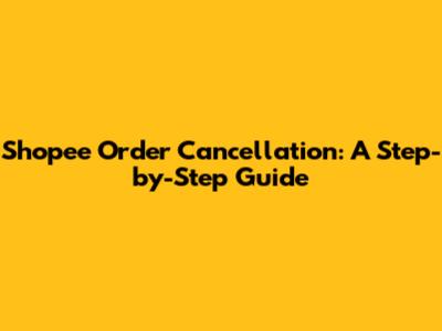 Shopee Order Cancellation: A Step-by-Step Guide