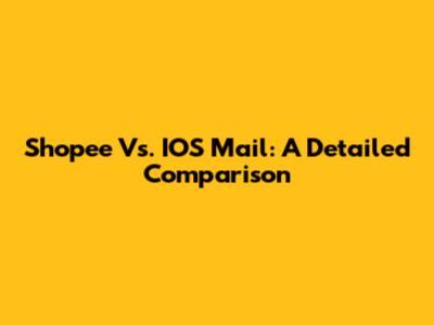 Shopee Vs. IOS Mail: A Detailed Comparison