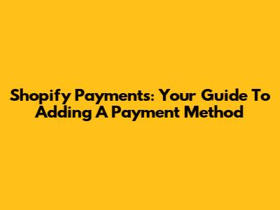 Shopify Payments: Your Guide To Adding A Payment Method