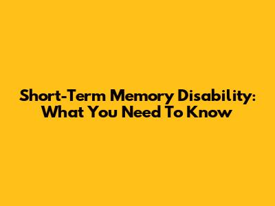 Short-Term Memory Disability: What You Need To Know