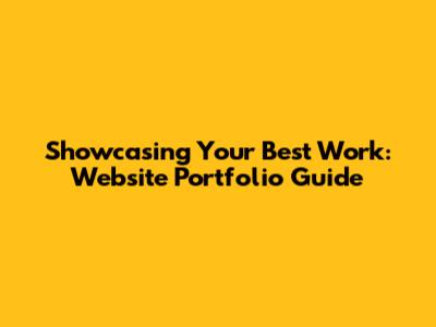 Showcasing Your Best Work: Website Portfolio Guide