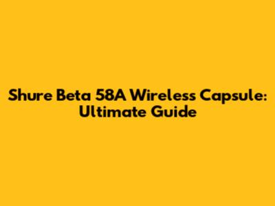 Shure Beta 58A Wireless Capsule: Ultimate Guide
