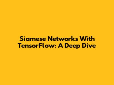 Siamese Networks With TensorFlow: A Deep Dive