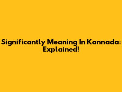Significantly Meaning In Kannada: Explained!