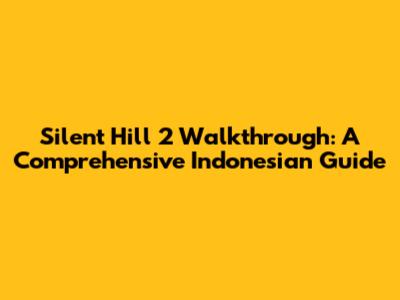 Silent Hill 2 Walkthrough: A Comprehensive Indonesian Guide
