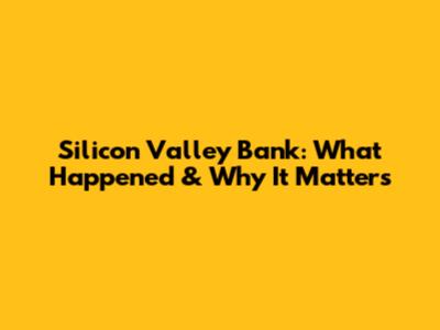 Silicon Valley Bank: What Happened & Why It Matters