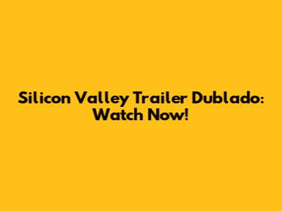 Silicon Valley Trailer Dublado: Watch Now!