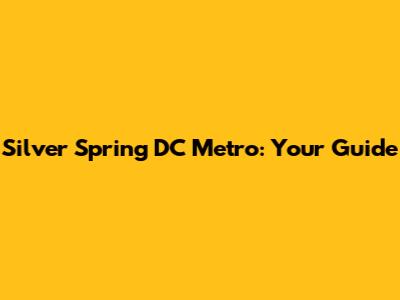 Silver Spring DC Metro: Your Guide