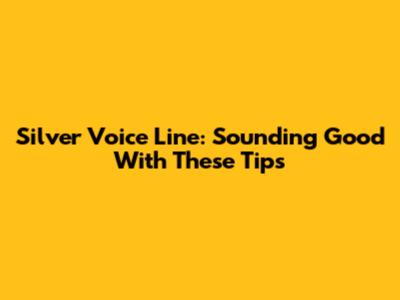 Silver Voice Line: Sounding Good With These Tips