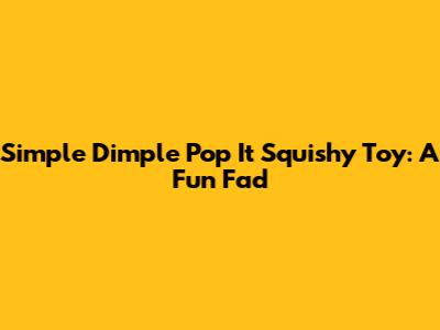 Simple Dimple Pop It Squishy Toy: A Fun Fad
