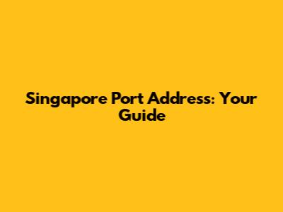 Singapore Port Address: Your Guide