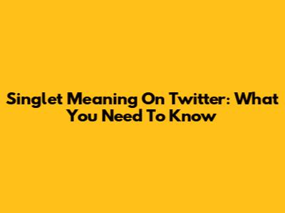 Singlet Meaning On Twitter: What You Need To Know