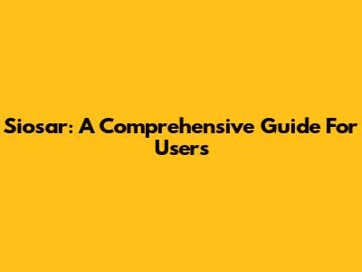 Siosar: A Comprehensive Guide For Users