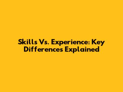 Skills Vs. Experience: Key Differences Explained