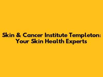 Skin & Cancer Institute Templeton: Your Skin Health Experts