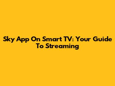 Sky App On Smart TV: Your Guide To Streaming