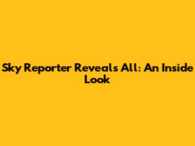 Sky Reporter Reveals All: An Inside Look